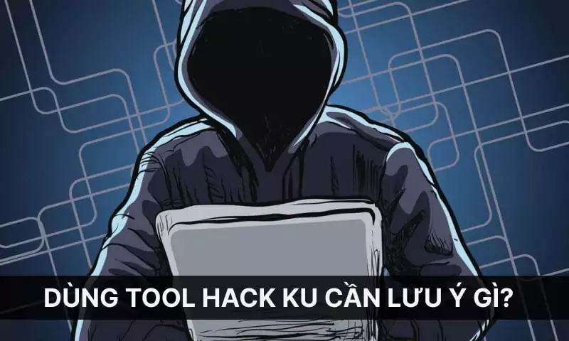 Dùng tool hack Ku cần lưu ý gì?