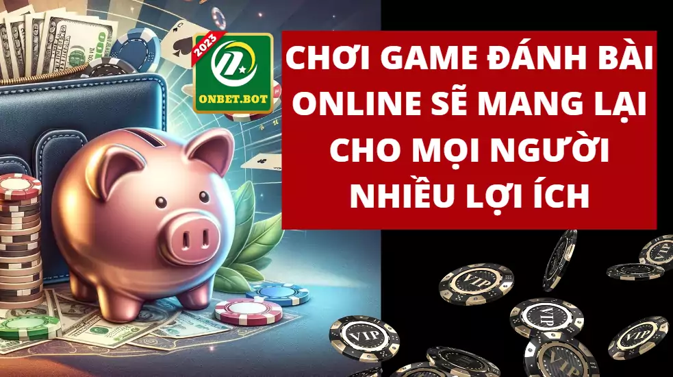 Chơi game đánh bài online sẽ mang lại cho mọi người nhiều lợi ích